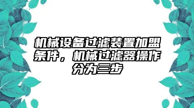 機械設備過濾裝置加盟條件，機械過濾器操作分為三步