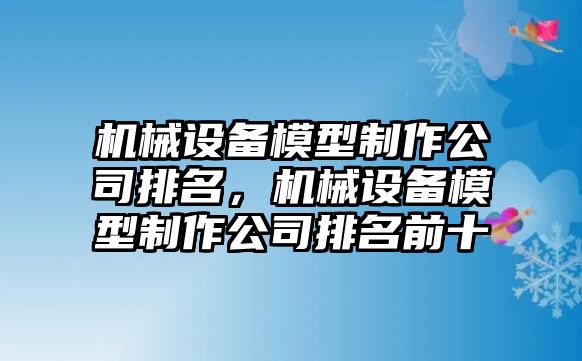 機械設備模型制作公司排名，機械設備模型制作公司排名前十