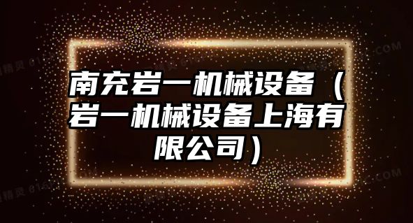 南充巖一機(jī)械設(shè)備（巖一機(jī)械設(shè)備上海有限公司）