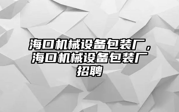 海口機械設備包裝廠，海口機械設備包裝廠招聘