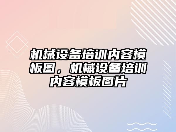 機械設(shè)備培訓(xùn)內(nèi)容模板圖，機械設(shè)備培訓(xùn)內(nèi)容模板圖片