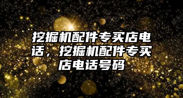 挖掘機配件專買店電話，挖掘機配件專買店電話號碼