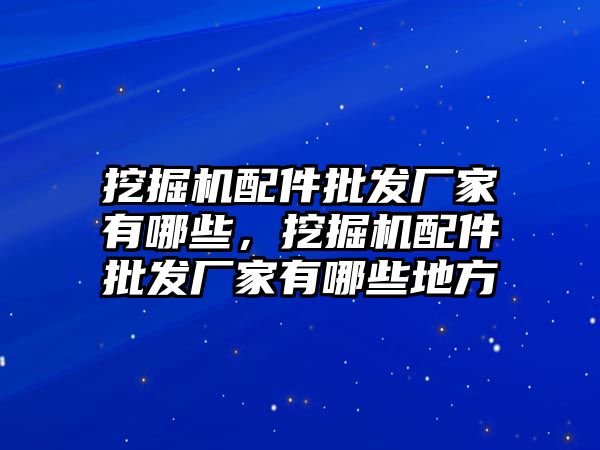 挖掘機配件批發廠家有哪些，挖掘機配件批發廠家有哪些地方