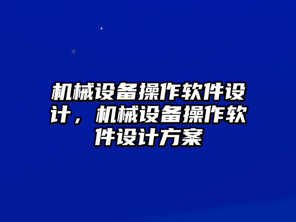 機(jī)械設(shè)備操作軟件設(shè)計(jì)，機(jī)械設(shè)備操作軟件設(shè)計(jì)方案