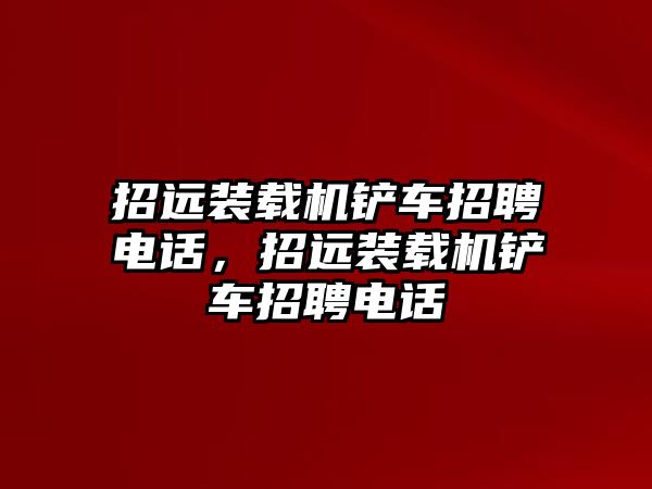 招遠裝載機鏟車招聘電話，招遠裝載機鏟車招聘電話