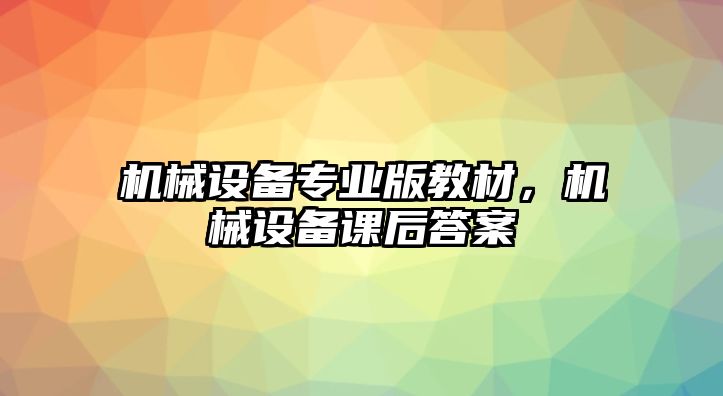 機械設備專業版教材，機械設備課后答案