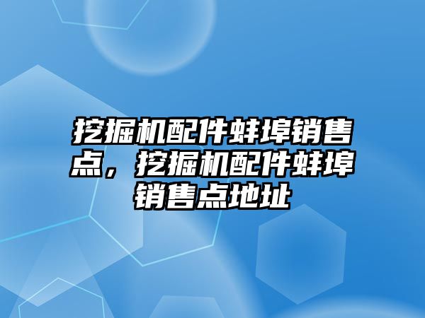 挖掘機配件蚌埠銷售點，挖掘機配件蚌埠銷售點地址