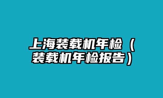 上海裝載機年檢（裝載機年檢報告）