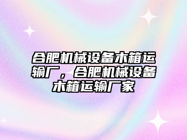 合肥機械設備木箱運輸廠，合肥機械設備木箱運輸廠家