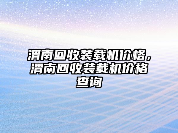 渭南回收裝載機價格，渭南回收裝載機價格查詢