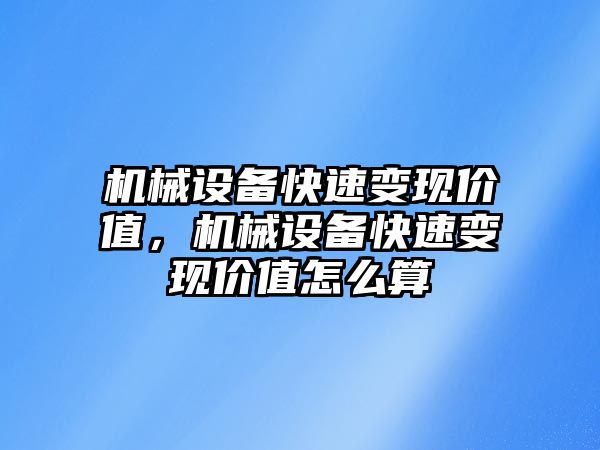 機械設備快速變現價值，機械設備快速變現價值怎么算