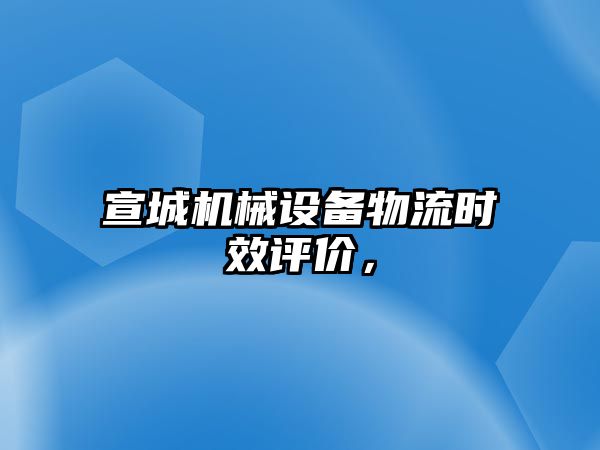 宣城機械設(shè)備物流時效評價，