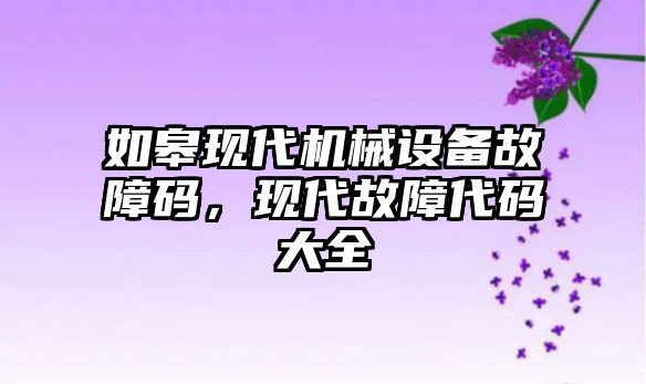 如皋現(xiàn)代機械設備故障碼，現(xiàn)代故障代碼大全