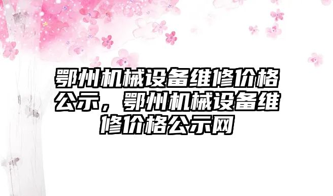 鄂州機械設備維修價格公示，鄂州機械設備維修價格公示網