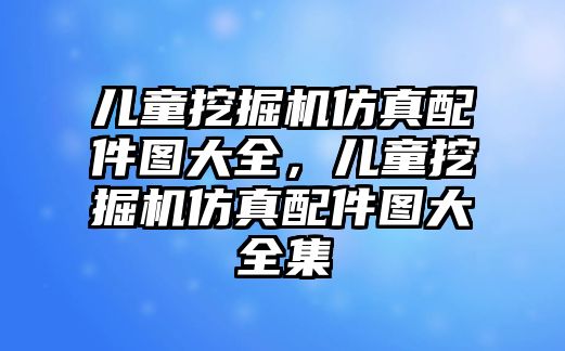 兒童挖掘機仿真配件圖大全，兒童挖掘機仿真配件圖大全集