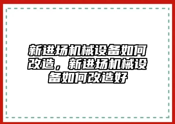 新進場機械設備如何改造，新進場機械設備如何改造好