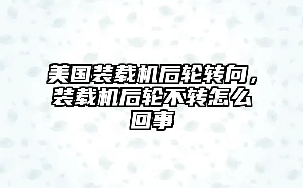 美國裝載機(jī)后輪轉(zhuǎn)向，裝載機(jī)后輪不轉(zhuǎn)怎么回事