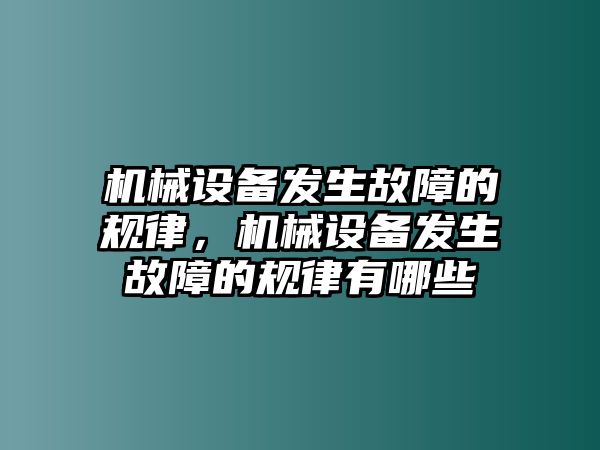 機(jī)械設(shè)備發(fā)生故障的規(guī)律，機(jī)械設(shè)備發(fā)生故障的規(guī)律有哪些