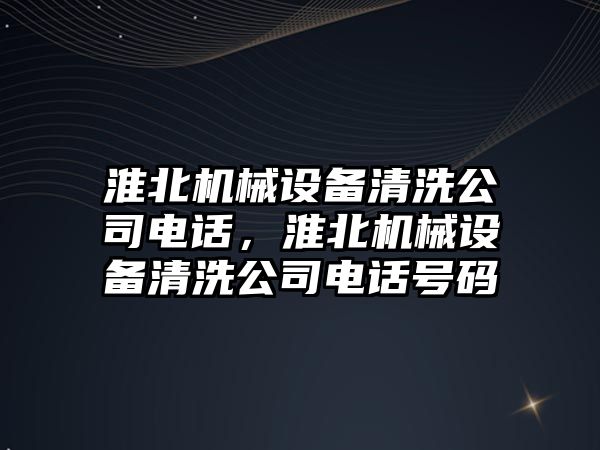 淮北機械設備清洗公司電話，淮北機械設備清洗公司電話號碼