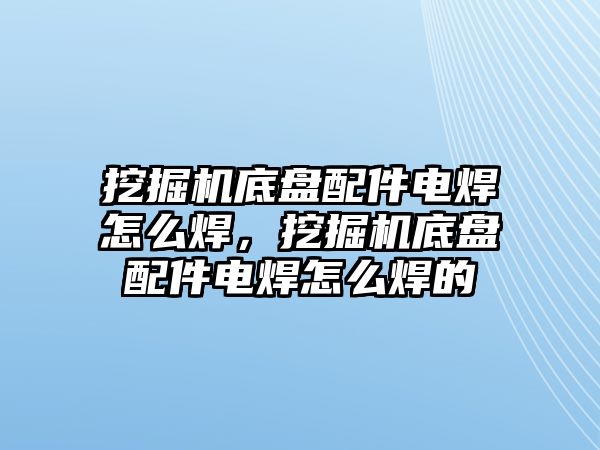 挖掘機(jī)底盤配件電焊怎么焊，挖掘機(jī)底盤配件電焊怎么焊的