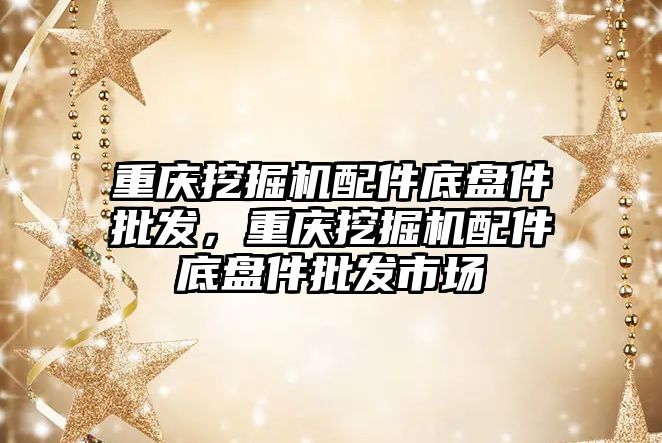 重慶挖掘機配件底盤件批發，重慶挖掘機配件底盤件批發市場