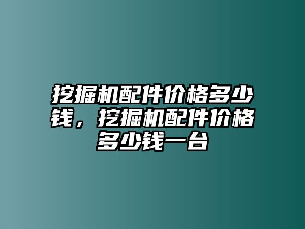 挖掘機配件價格多少錢，挖掘機配件價格多少錢一臺