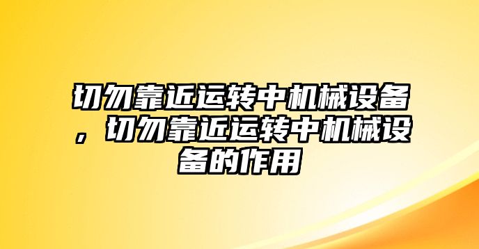 切勿靠近運(yùn)轉(zhuǎn)中機(jī)械設(shè)備，切勿靠近運(yùn)轉(zhuǎn)中機(jī)械設(shè)備的作用