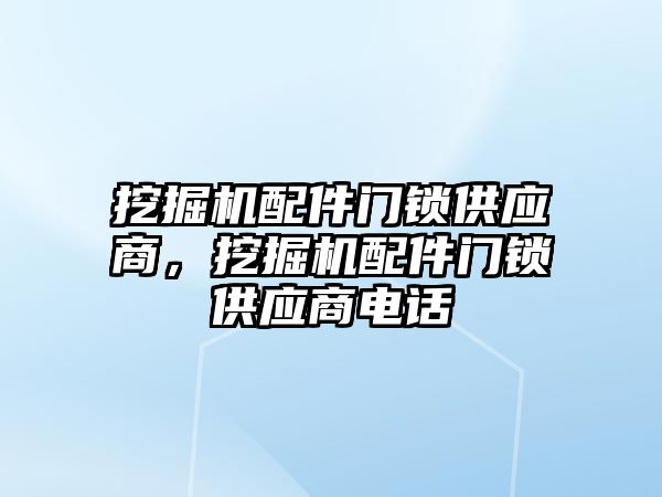 挖掘機配件門鎖供應商，挖掘機配件門鎖供應商電話