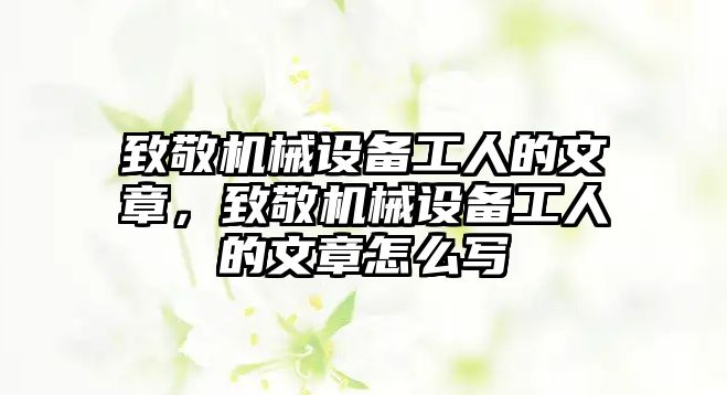 致敬機械設備工人的文章，致敬機械設備工人的文章怎么寫