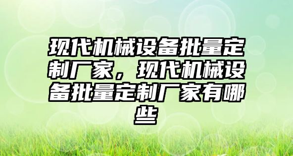 現代機械設備批量定制廠家，現代機械設備批量定制廠家有哪些