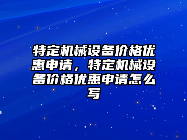 特定機械設備價格優惠申請，特定機械設備價格優惠申請怎么寫