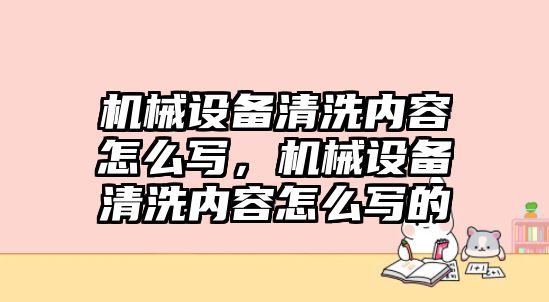 機(jī)械設(shè)備清洗內(nèi)容怎么寫，機(jī)械設(shè)備清洗內(nèi)容怎么寫的