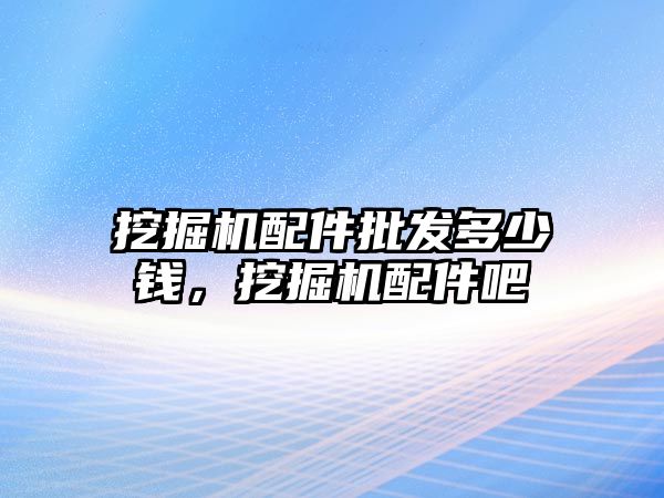 挖掘機配件批發多少錢，挖掘機配件吧