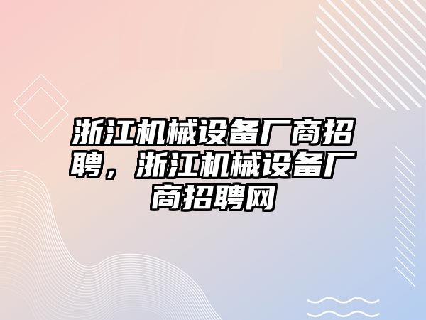 浙江機械設(shè)備廠商招聘，浙江機械設(shè)備廠商招聘網(wǎng)