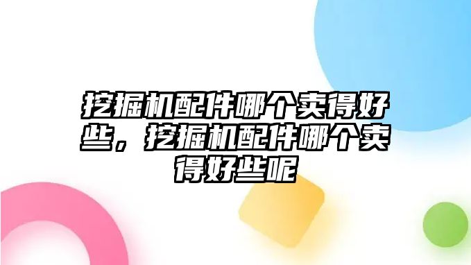 挖掘機(jī)配件哪個(gè)賣得好些，挖掘機(jī)配件哪個(gè)賣得好些呢