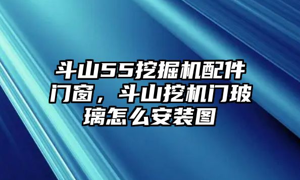 斗山55挖掘機(jī)配件門窗，斗山挖機(jī)門玻璃怎么安裝圖