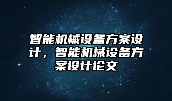 智能機械設備方案設計，智能機械設備方案設計論文