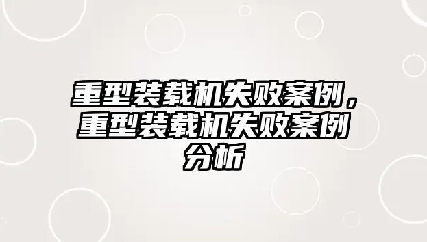 重型裝載機失敗案例，重型裝載機失敗案例分析