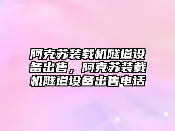 阿克蘇裝載機隧道設備出售，阿克蘇裝載機隧道設備出售電話