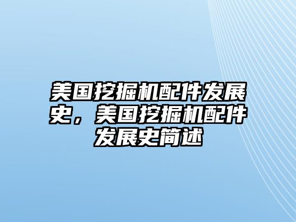 美國挖掘機配件發展史，美國挖掘機配件發展史簡述