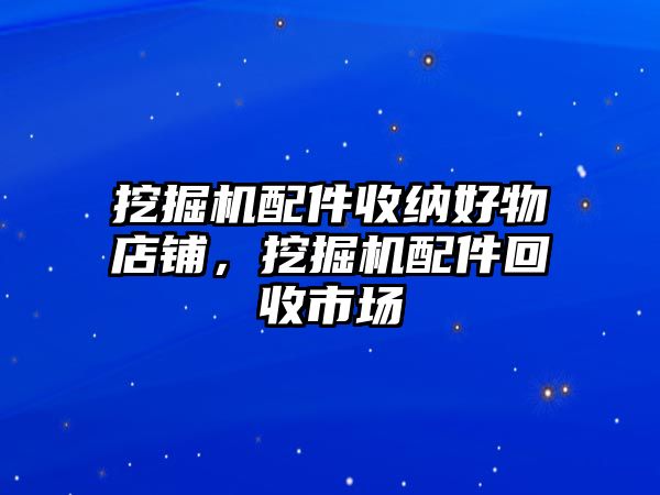 挖掘機配件收納好物店鋪，挖掘機配件回收市場