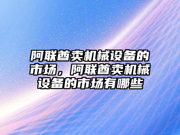 阿聯酋賣機械設備的市場，阿聯酋賣機械設備的市場有哪些