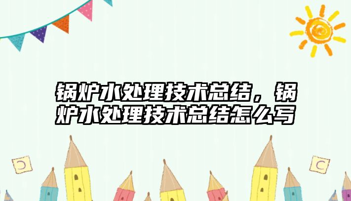 鍋爐水處理技術總結，鍋爐水處理技術總結怎么寫