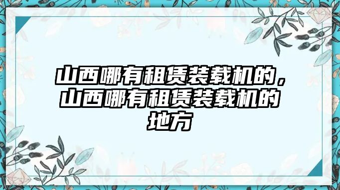 山西哪有租賃裝載機的，山西哪有租賃裝載機的地方