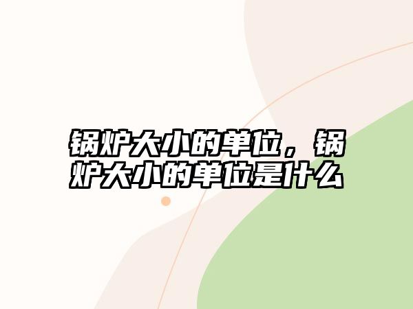 鍋爐大小的單位，鍋爐大小的單位是什么