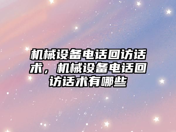 機械設備電話回訪話術，機械設備電話回訪話術有哪些