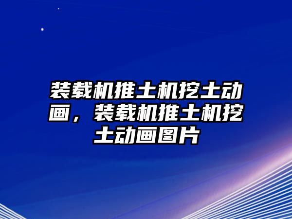 裝載機推土機挖土動畫，裝載機推土機挖土動畫圖片