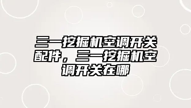 三一挖掘機空調開關配件，三一挖掘機空調開關在哪