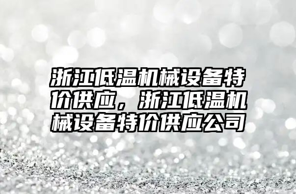 浙江低溫機械設(shè)備特價供應，浙江低溫機械設(shè)備特價供應公司