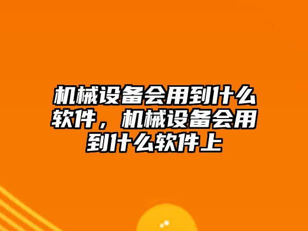 機械設(shè)備會用到什么軟件，機械設(shè)備會用到什么軟件上